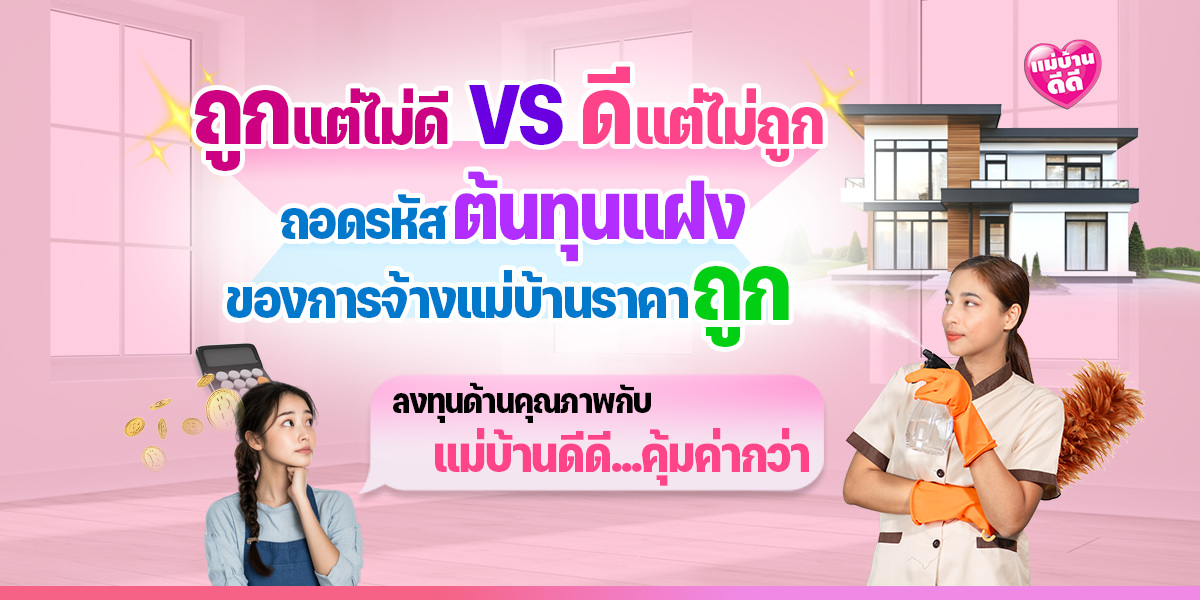 ถูกแต่ไม่ดี VS ดีแต่ไม่ถูก: ถอดรหัส 'ต้นทุนแฝง' ของการจ้างแม่บ้านราคาถูก
